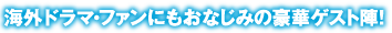 海外ドラマ・ファンにもおなじみの豪華ゲスト陣！